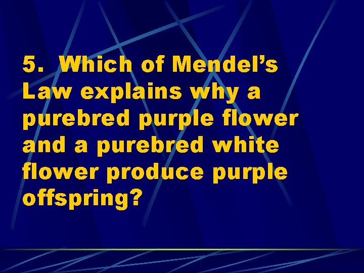 5. Which of Mendel’s Law explains why a purebred purple flower and a purebred