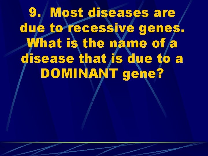 9. Most diseases are due to recessive genes. What is the name of a
