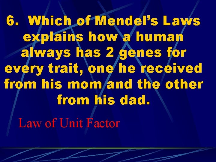 6. Which of Mendel’s Laws explains how a human always has 2 genes for