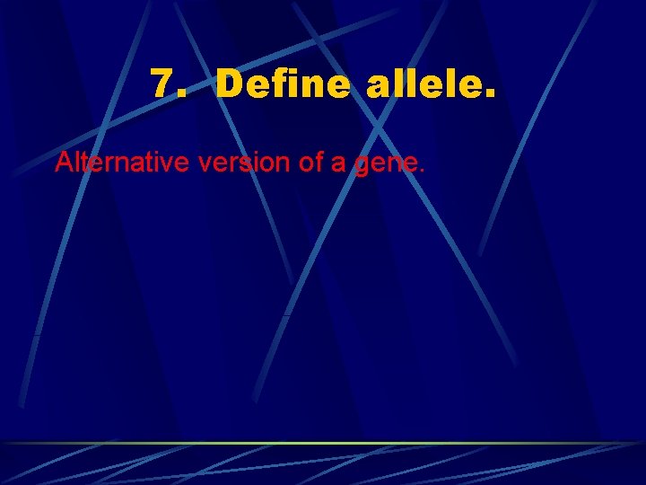 7. Define allele. Alternative version of a gene. 