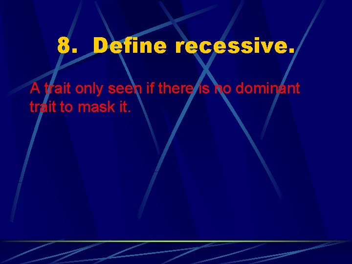 8. Define recessive. A trait only seen if there is no dominant trait to