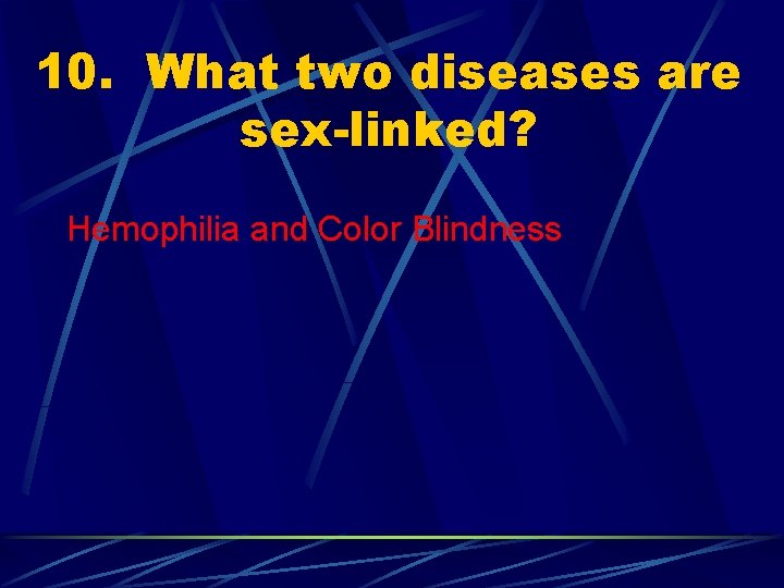 10. What two diseases are sex-linked? Hemophilia and Color Blindness 