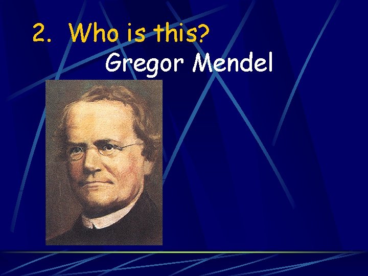 2. Who is this? Gregor Mendel 