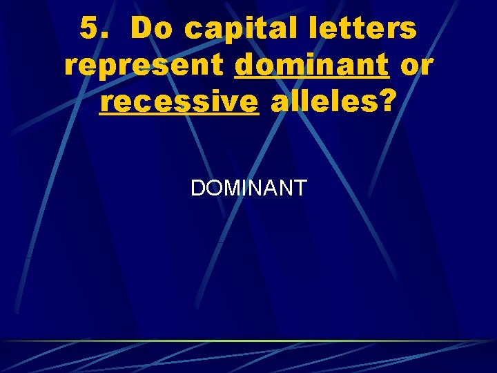 5. Do capital letters represent dominant or recessive alleles? DOMINANT 