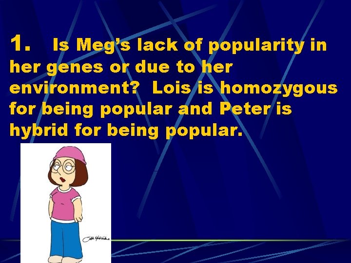 1. Is Meg’s lack of popularity in her genes or due to her environment?