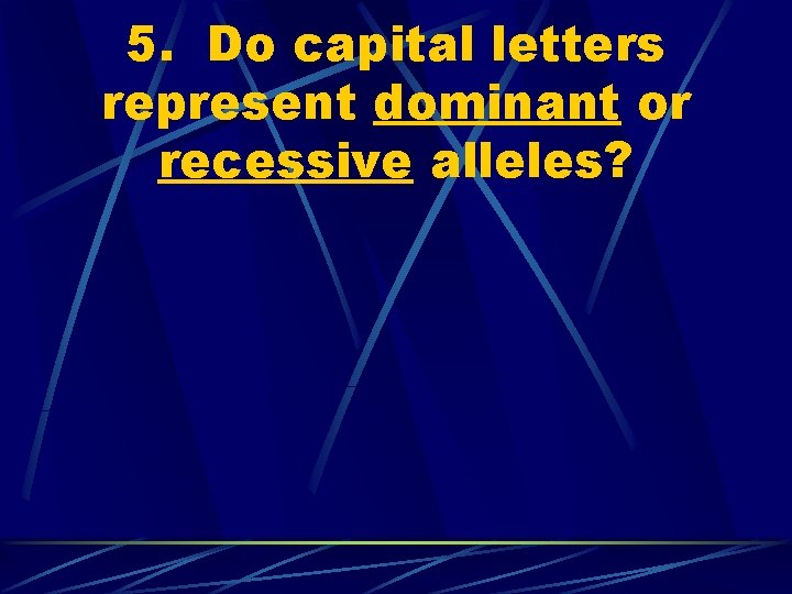 5. Do capital letters represent dominant or recessive alleles? 