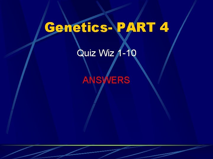 Genetics- PART 4 Quiz Wiz 1 -10 ANSWERS 