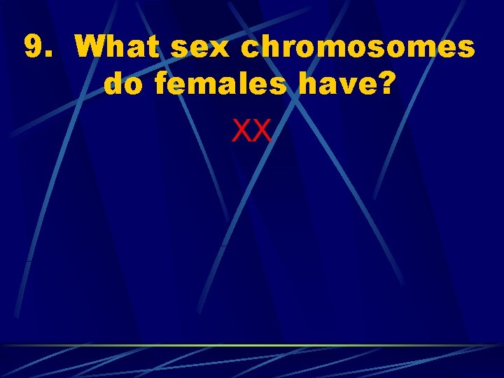 9. What sex chromosomes do females have? XX 