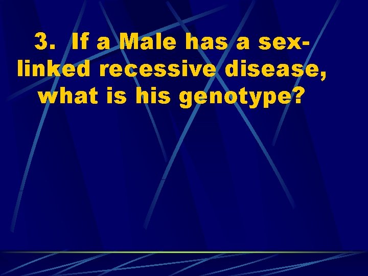 3. If a Male has a sexlinked recessive disease, what is his genotype? 