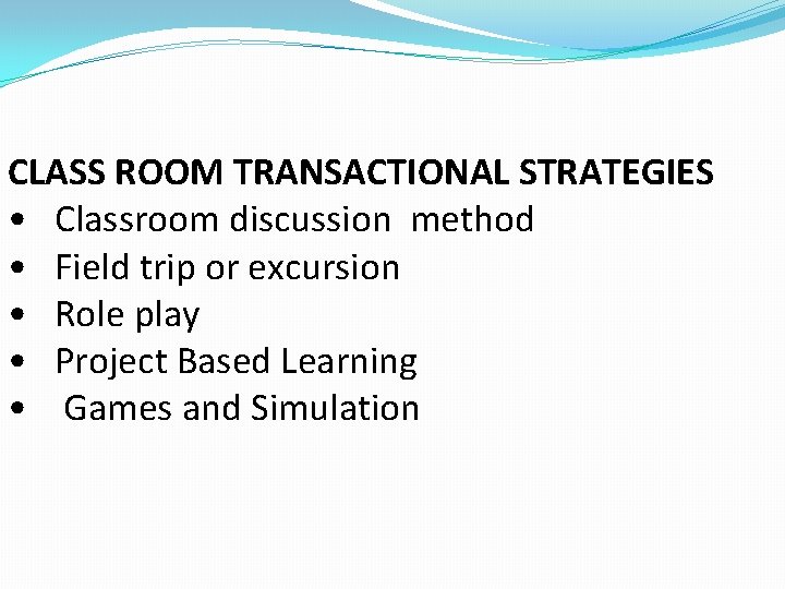 CLASS ROOM TRANSACTIONAL STRATEGIES • Classroom discussion method • Field trip or excursion •