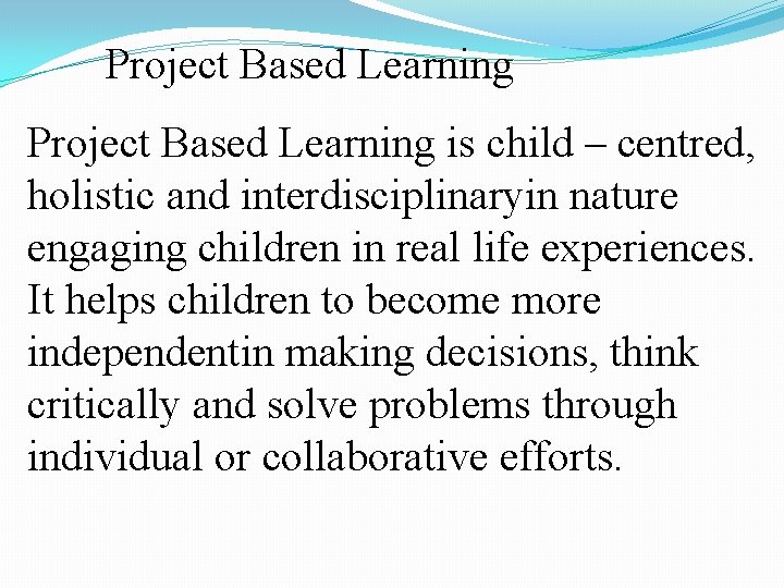 Project Based Learning is child – centred, holistic and interdisciplinaryin nature engaging children in