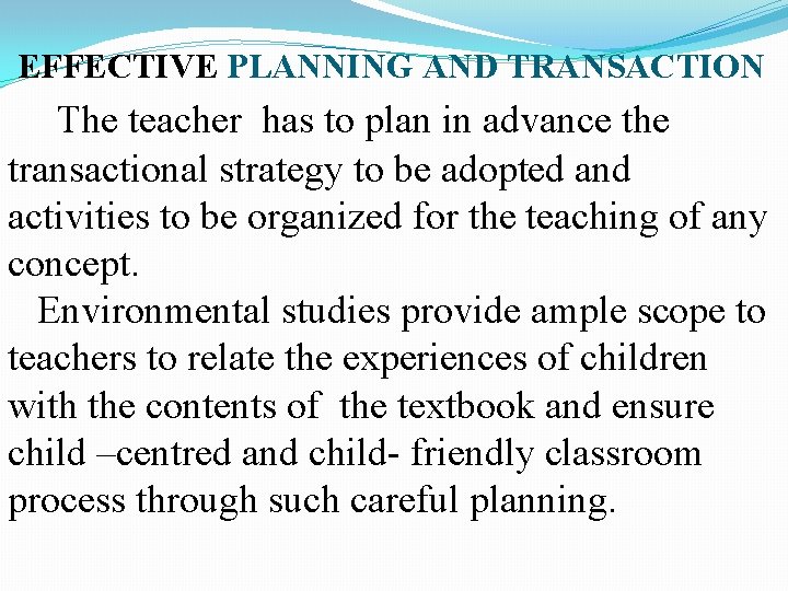 EFFECTIVE PLANNING AND TRANSACTION The teacher has to plan in advance the transactional strategy