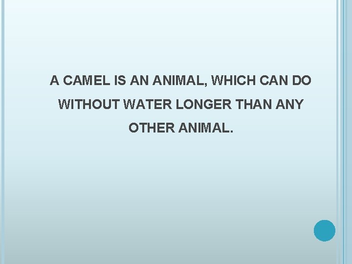 A CAMEL IS AN ANIMAL, WHICH CAN DO WITHOUT WATER LONGER THAN ANY OTHER