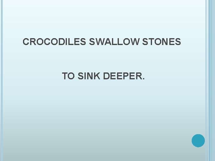 CROCODILES SWALLOW STONES TO SINK DEEPER. 