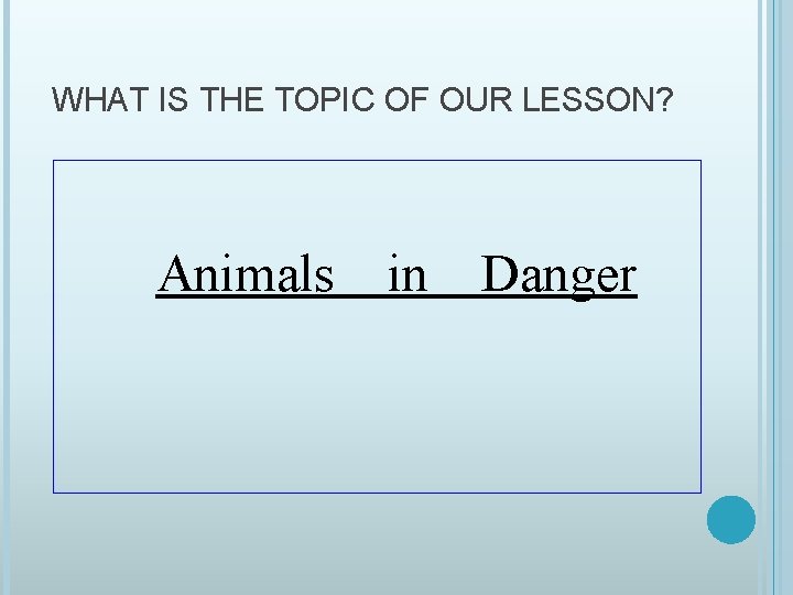 WHAT IS THE TOPIC OF OUR LESSON? Animals in Danger 