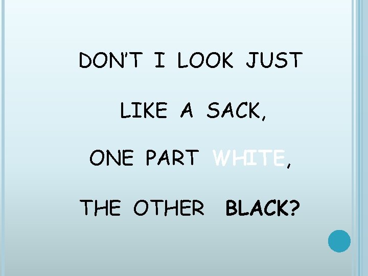 DON’T I LOOK JUST LIKE A SACK, ONE PART WHITE, THE OTHER BLACK? 