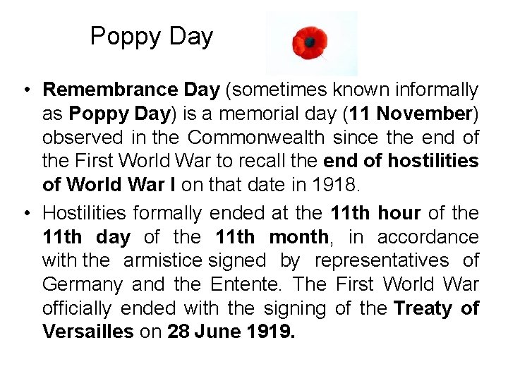 Poppy Day • Remembrance Day (sometimes known informally as Poppy Day) is a memorial