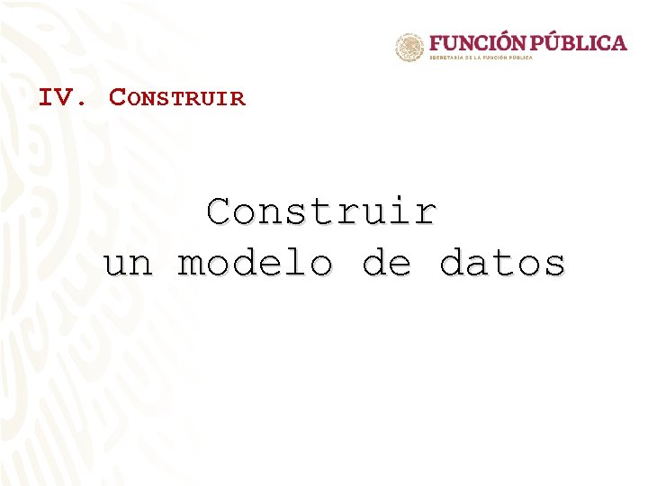 IV. CONSTRUIR Construir un modelo de datos IV. CONSTRUIR Construir un modelo de datos