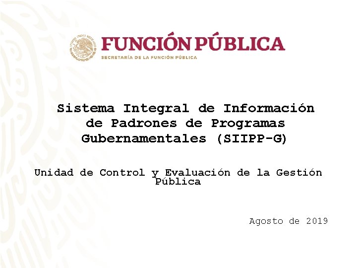 Sistema Integral de Información de Padrones de Programas Gubernamentales (SIIPP-G) Unidad de Control y Sistema Integral de Información de Padrones de Programas Gubernamentales (SIIPP-G) Unidad de Control y