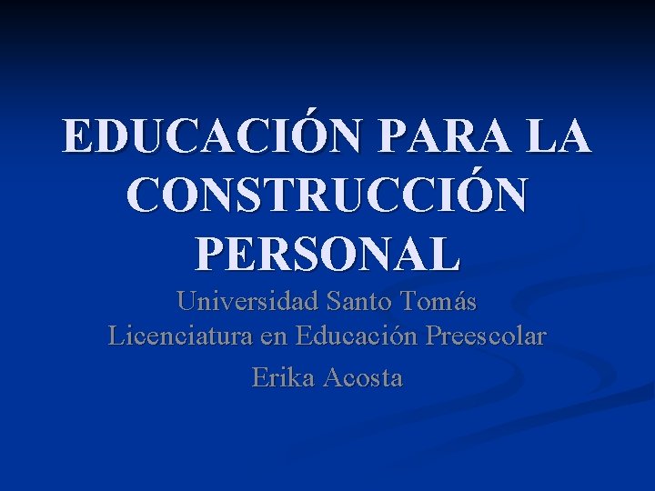 EDUCACIÓN PARA LA CONSTRUCCIÓN PERSONAL Universidad Santo Tomás Licenciatura en Educación Preescolar Erika Acosta