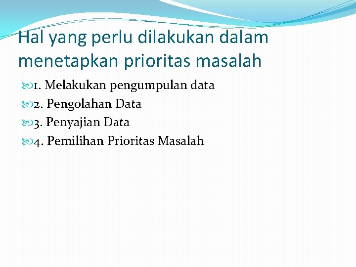 Hal yang perlu dilakukan dalam menetapkan prioritas masalah 1. Melakukan pengumpulan data 2. Pengolahan Hal yang perlu dilakukan dalam menetapkan prioritas masalah 1. Melakukan pengumpulan data 2. Pengolahan