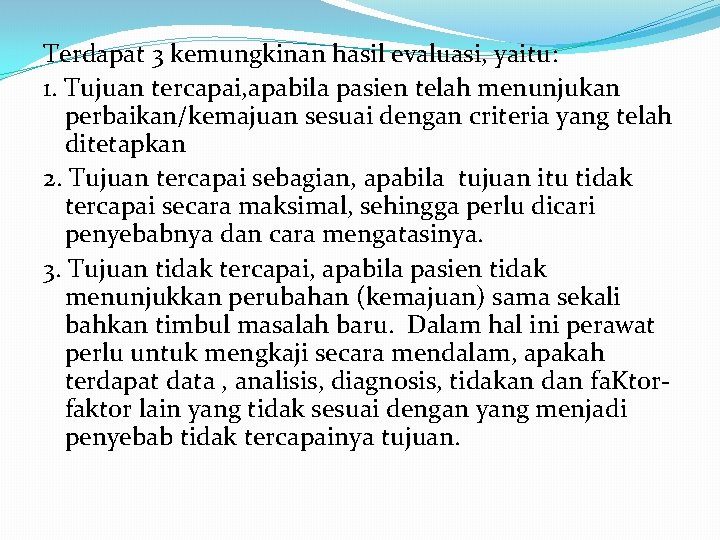 Terdapat 3 kemungkinan hasil evaluasi, yaitu: 1. Tujuan tercapai, apabila pasien telah menunjukan perbaikan/kemajuan