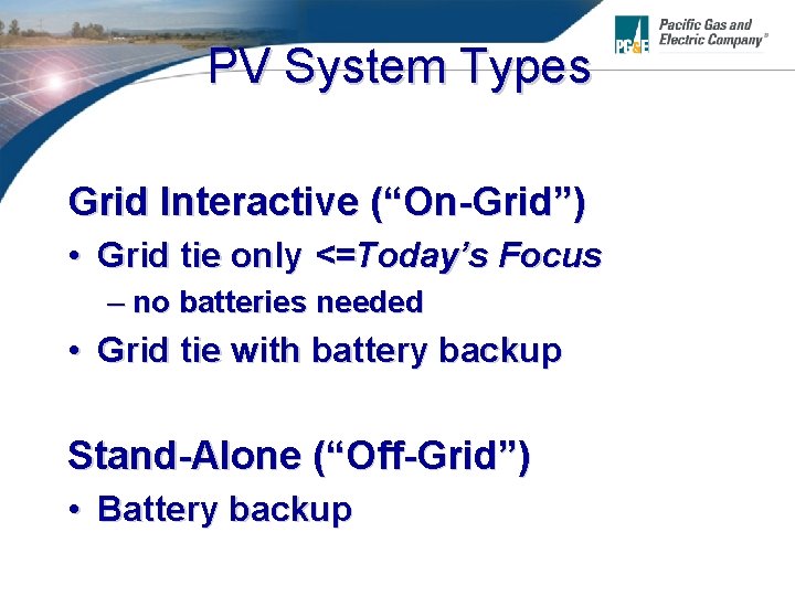 PV System Types Grid Interactive (“On-Grid”) • Grid tie only <=Today’s Focus – no