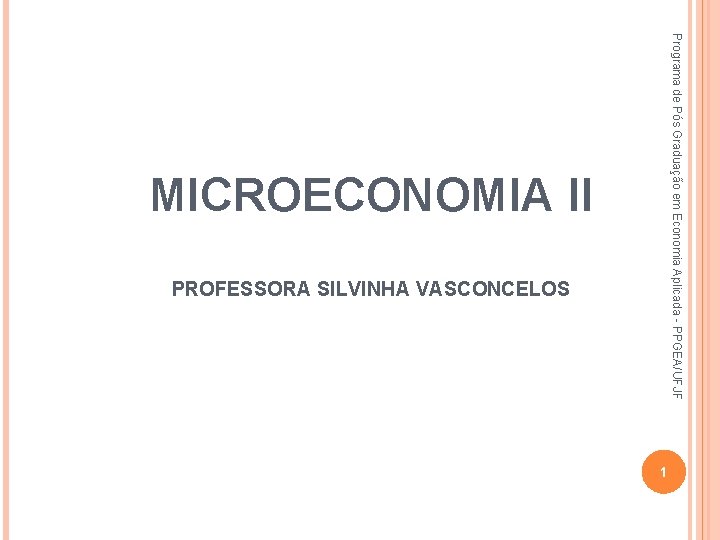 Programa de Pós Graduação em Economia Aplicada - PPGEA/UFJF MICROECONOMIA II PROFESSORA SILVINHA VASCONCELOS