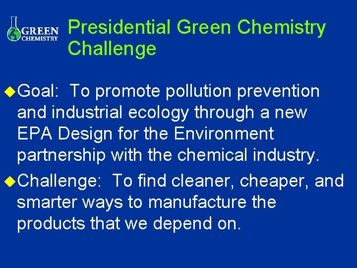 Presidential Green Chemistry Challenge u. Goal: To promote pollution prevention and industrial ecology through