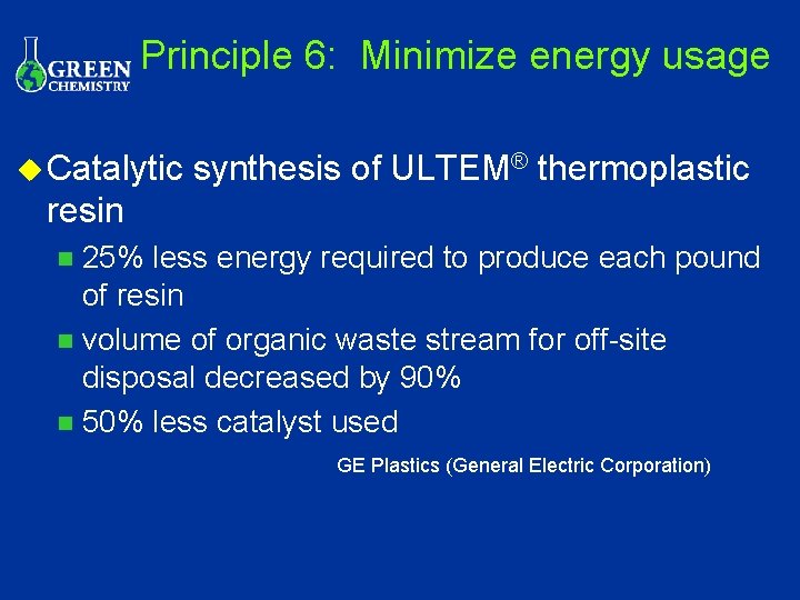 Principle 6: Minimize energy usage u Catalytic synthesis of ULTEM® thermoplastic resin 25% less