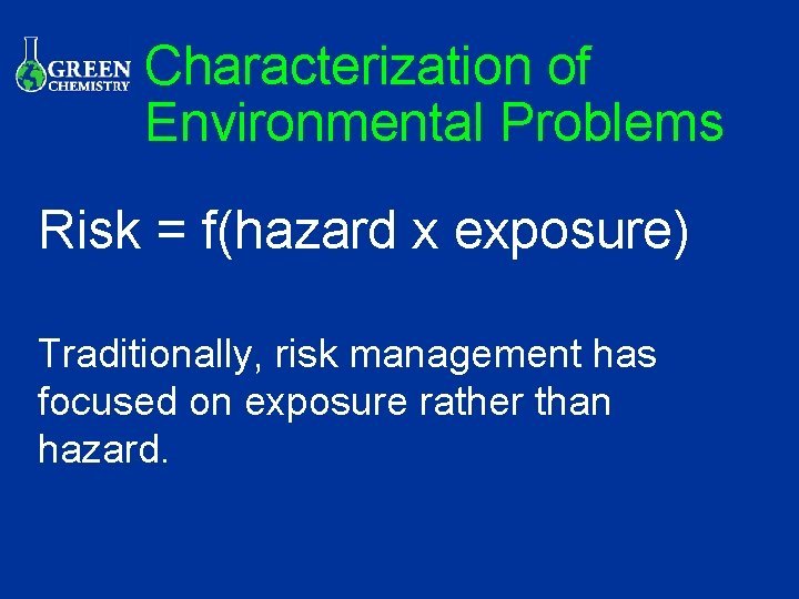 Characterization of Environmental Problems Risk = f(hazard x exposure) Traditionally, risk management has focused