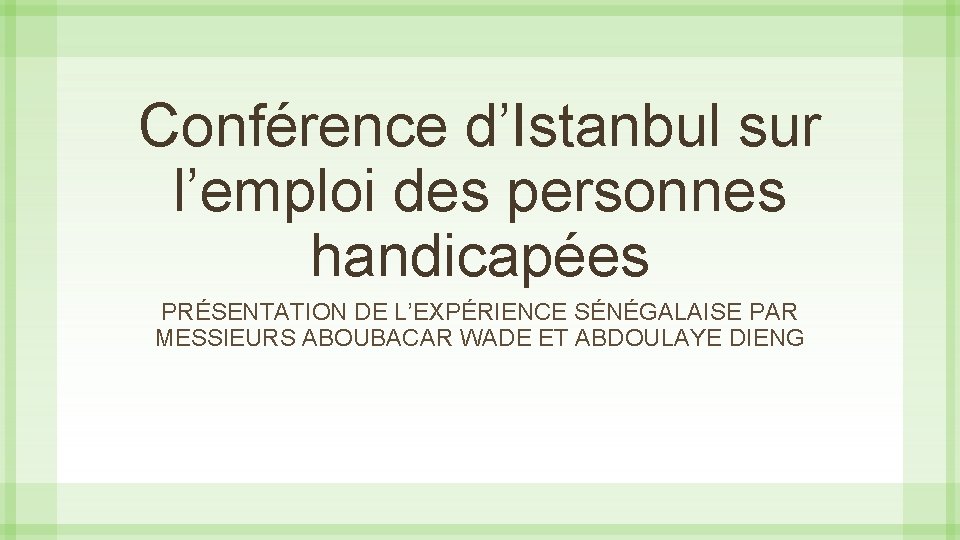 Conférence d’Istanbul sur l’emploi des personnes handicapées PRÉSENTATION DE L’EXPÉRIENCE SÉNÉGALAISE PAR MESSIEURS ABOUBACAR