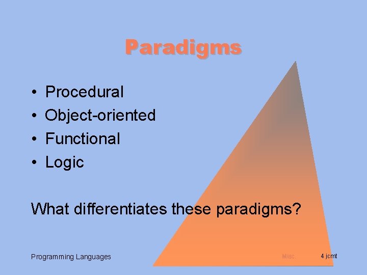 Paradigms • • Procedural Object-oriented Functional Logic What differentiates these paradigms? Programming Languages Misc.