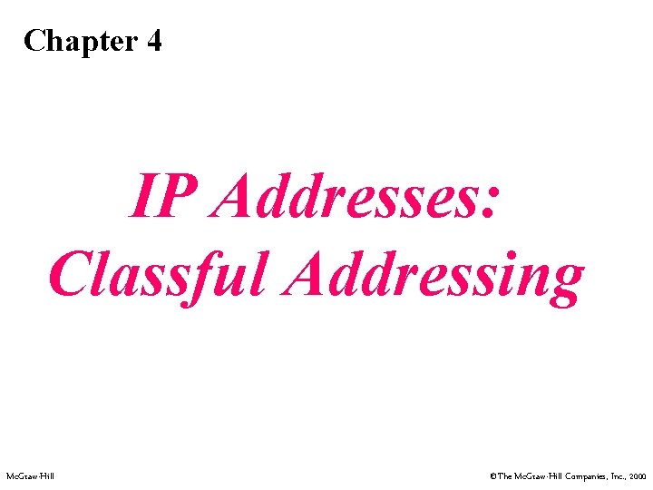 Chapter 4 IP Addresses: Classful Addressing Mc. Graw-Hill ©The Mc. Graw-Hill Companies, Inc. ,