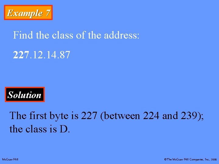 Example 7 Find the class of the address: 227. 12. 14. 87 Solution The