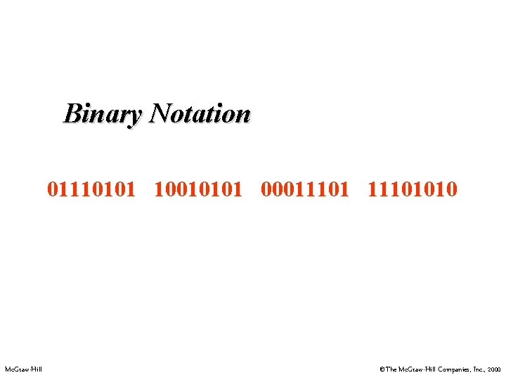 Binary Notation 01110101 10010101 00011101010 Mc. Graw-Hill ©The Mc. Graw-Hill Companies, Inc. , 2000