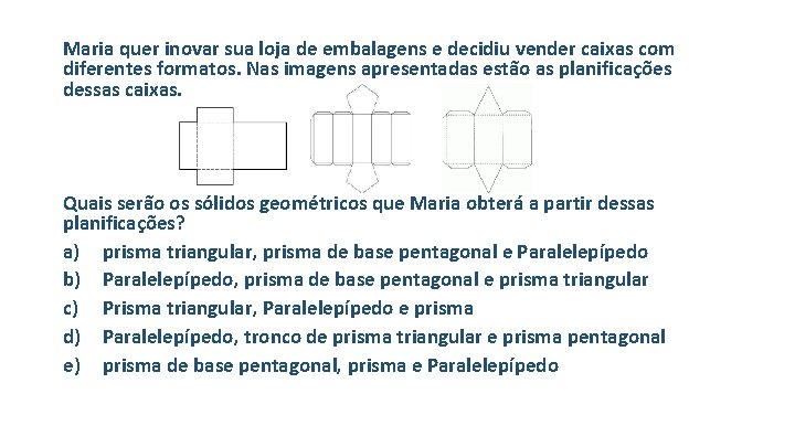 Maria quer inovar sua loja de embalagens e decidiu vender caixas com diferentes formatos.