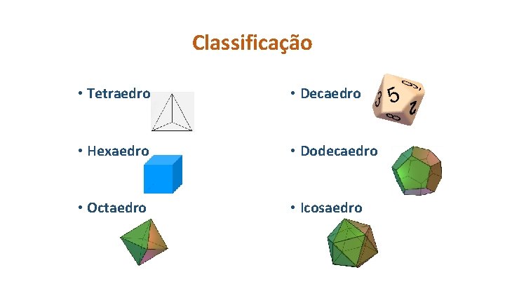 Classificação • Tetraedro • Decaedro • Hexaedro • Dodecaedro • Octaedro • Icosaedro 