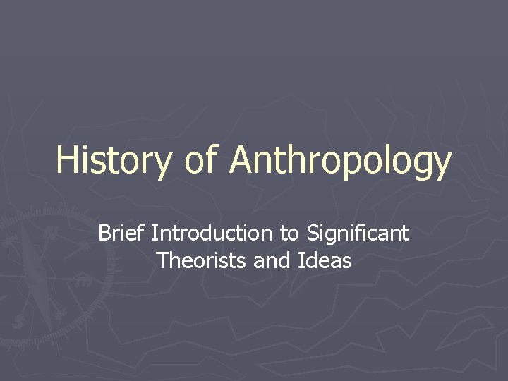 History of Anthropology Brief Introduction to Significant Theorists
