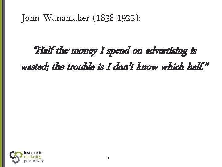 John Wanamaker (1838 -1922): “Half the money I spend on advertising is wasted; the