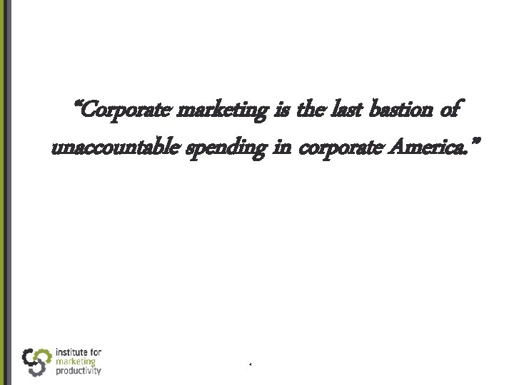 “Corporate marketing is the last bastion of unaccountable spending in corporate America. ” 4