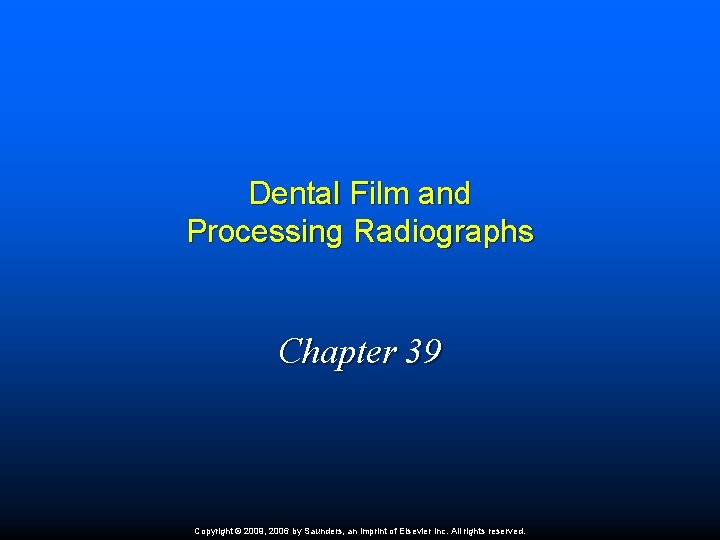 Dental Film and Processing Radiographs Chapter 39 Copyright © 2009, 2006 by Saunders, an