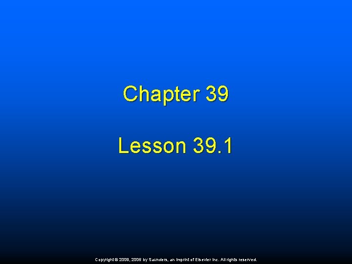 Chapter 39 Lesson 39. 1 Copyright © 2009, 2006 by Saunders, an imprint of