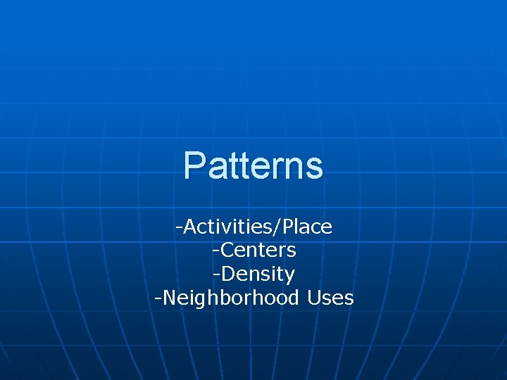 Patterns -Activities/Place -Centers -Density -Neighborhood Uses 