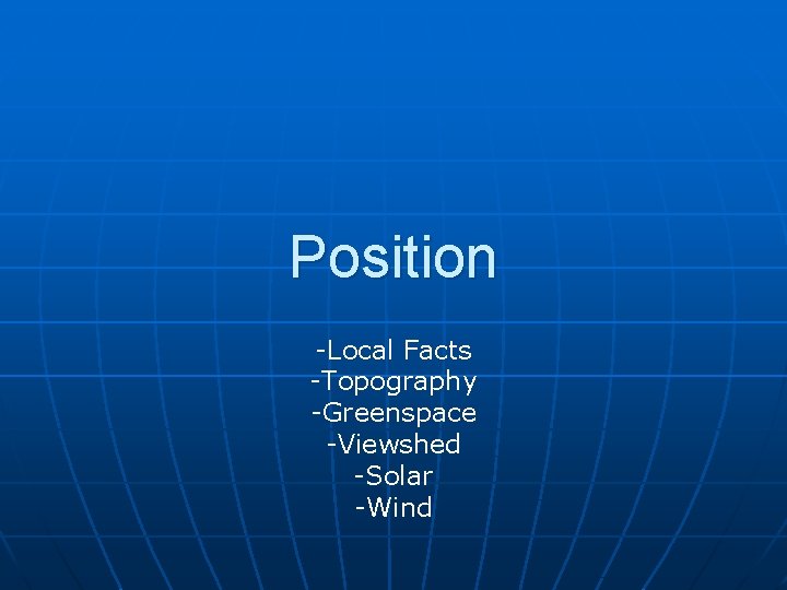 Position -Local Facts -Topography -Greenspace -Viewshed -Solar -Wind 