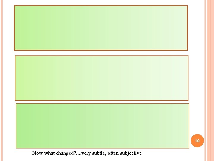 10 Now what changed? . . very subtle, often subjective 