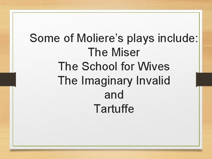 Some of Moliere’s plays include: The Miser The School for Wives The Imaginary Invalid