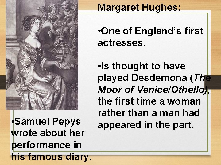 Margaret Hughes: • One of England’s first actresses. • Samuel Pepys wrote about her