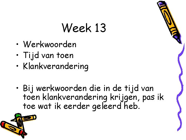 Week 13 • Werkwoorden • Tijd van toen • Klankverandering • Bij werkwoorden die