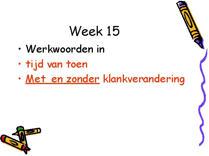Week 15 • Werkwoorden in • tijd van toen • Met en zonder klankverandering